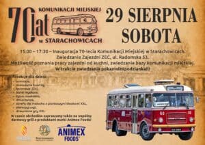70-lecie Komunikacji Miejskiej w Starachowicach 15:00 – 17:30 – Inauguracja 70-lecia Komunikacji Miejskiej w Starachowicach. Zwiedzanie Zajezdni ZEC ul. Radomska 53. Możliwość poznania pracy zajezdni od kuchni, zwiedzanie bazy komunikacji miejskiej, wiele atrakcji dla dzieci: - animacje, - malowanie twarzy, - balonowe ZOO, - bańki mydlane, - żywa maskotka, - dmuchańce, - strefa dla malucha z piankowymi klockami XXL, - pianowy wąż, - drewniane gry XXL. W czasie obchodów zapraszamy także na wspólny darmowy grill z produktami marki Animex! W trakcie zwiedzania pokaz-niespodzianka!!!
